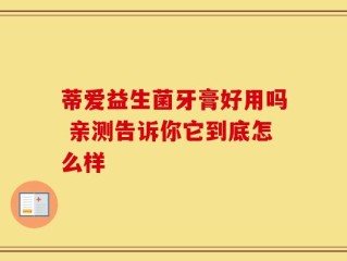 蒂爱益生菌牙膏好用吗 亲测告诉你它到底怎么样