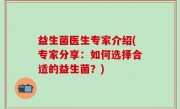 益生菌医生专家介绍(专家分享：如何选择合适的益生菌？)