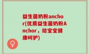 益生菌奶粉anchor(优质益生菌奶粉Anchor，给宝宝健康呵护)