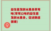 益生菌发酵水果条草莓味(草莓口味的益生菌发酵水果条，促进肠道健康)