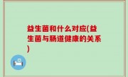 益生菌和什么对应(益生菌与肠道健康的关系)