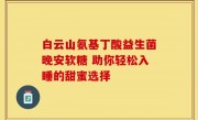 白云山氨基丁酸益生菌晚安软糖 助你轻松入睡的甜蜜选择