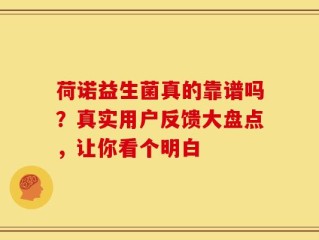 荷诺益生菌真的靠谱吗？真实用户反馈大盘点，让你看个明白