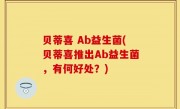 贝蒂喜 Ab益生菌(贝蒂喜推出Ab益生菌，有何好处？)