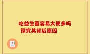 吃益生菌容易大便多吗 探究其背后原因