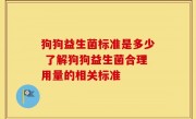 狗狗益生菌标准是多少 了解狗狗益生菌合理用量的相关标准