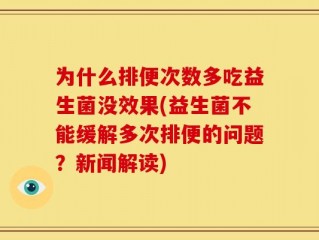 为什么排便次数多吃益生菌没效果(益生菌不能缓解多次排便的问题？新闻解读)