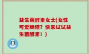 益生菌酵素女士(女性可爱肠道？快来试试益生菌酵素！)