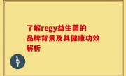 了解regy益生菌的品牌背景及其健康功效解析