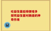 吃益生菌后排便增多 探究益生菌对肠道的神奇作用