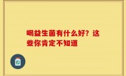 喝益生菌有什么好？这些你肯定不知道