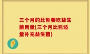 三个月的比熊要吃益生菌用量(三个月比熊适量补充益生菌)