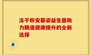 冻干粉安慕姿益生菌助力肠道健康提升的全新选择