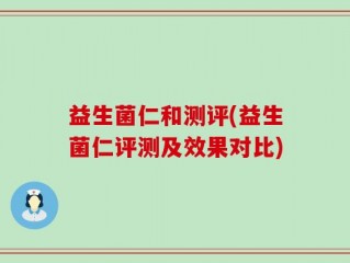 益生菌仁和测评(益生菌仁评测及效果对比)