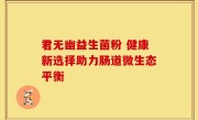 君无幽益生菌粉 健康新选择助力肠道微生态平衡