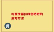 吃益生菌拉绿色粑粑的应对方法
