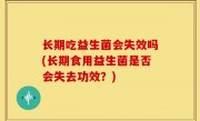 长期吃益生菌会失效吗(长期食用益生菌是否会失去功效？)