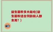 益生菌粉多大能吃(益生菌粉适合何龄段人群食用？)