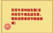 花花牛深圳益生菌(深圳花花牛推出益生菌，帮助消费者调节肠道健康)