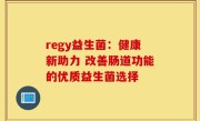 regy益生菌：健康新助力 改善肠道功能的优质益生菌选择