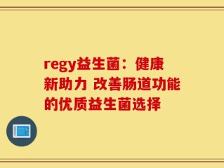 regy益生菌：健康新助力 改善肠道功能的优质益生菌选择
