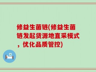 修益生菌链(修益生菌链发起货源地直采模式，优化品质管控)