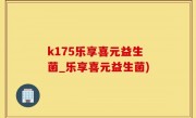k175乐享喜元益生菌_乐享喜元益生菌)