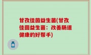 甘孜佳茵益生菌(甘孜佳茵益生菌：改善肠道健康的好帮手)