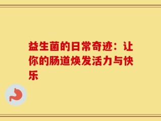 益生菌的日常奇迹：让你的肠道焕发活力与快乐