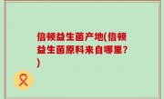 倍顿益生菌产地(倍顿益生菌原料来自哪里？)