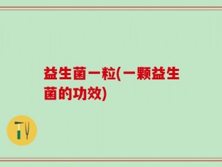 益生菌一粒(一颗益生菌的功效)