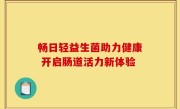 畅日轻益生菌助力健康 开启肠道活力新体验