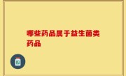 哪些药品属于益生菌类药品