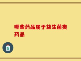 哪些药品属于益生菌类药品
