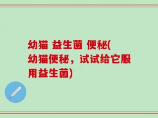 幼猫 益生菌 便秘(幼猫便秘，试试给它服用益生菌)