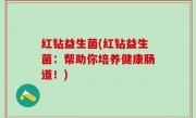 红钻益生菌(红钻益生菌：帮助你培养健康肠道！)
