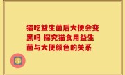 猫吃益生菌后大便会变黑吗 探究猫食用益生菌与大便颜色的关系