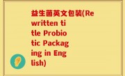 益生菌英文包装(Rewritten title Probiotic Packaging in English)