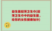 益生菌超薄卫生巾(超薄卫生巾中的益生菌，给你的女性健康加分)