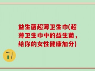 益生菌超薄卫生巾(超薄卫生巾中的益生菌，给你的女性健康加分)