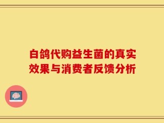 白鸽代购益生菌的真实效果与消费者反馈分析