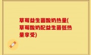 草莓益生菌酸奶热量(草莓酸奶配益生菌低热量享受)
