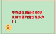 毕克益生菌的价格(毕克益生菌的售价是多少？)