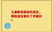 儿童肠系膜淋巴结炎，哪些益生菌吃了效果好？
