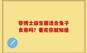 蔡博士益生菌适合兔子食用吗？看完你就知道