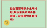 益生菌要喂多少水喝才好(喝水量关系到身体健康，益生菌饮用有技巧)