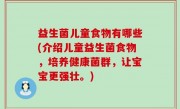 益生菌儿童食物有哪些(介绍儿童益生菌食物，培养健康菌群，让宝宝更强壮。)