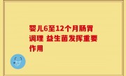 婴儿6至12个月肠胃调理 益生菌发挥重要作用