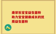 康翠乐宝宝益生菌粉 助力宝宝健康成长的优质益生菌粉