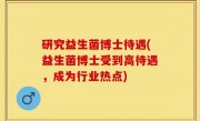 研究益生菌博士待遇(益生菌博士受到高待遇，成为行业热点)